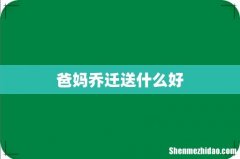 爸妈乔迁送什么好