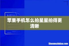苹果手机怎么拍星星拍得更清晰