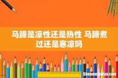 马蹄是凉性还是热性 马蹄煮过还是寒凉吗