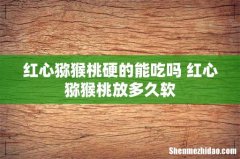 红心猕猴桃硬的能吃吗 红心猕猴桃放多久软