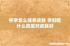 怀孕怎么保养皮肤 孕妇吃什么蔬菜对皮肤好