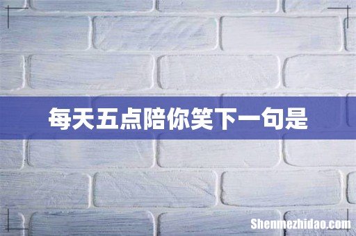 每天五点陪你笑下一句是