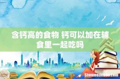 含钙高的食物 钙可以加在辅食里一起吃吗