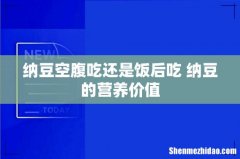 纳豆空腹吃还是饭后吃 纳豆的营养价值
