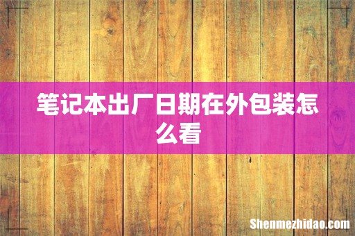 笔记本出厂日期在外包装怎么看