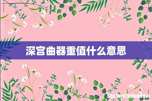 深宫曲器重值什么意思