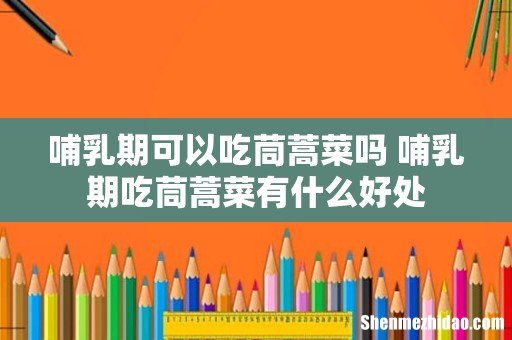 哺乳期可以吃茼蒿菜吗 哺乳期吃茼蒿菜有什么好处