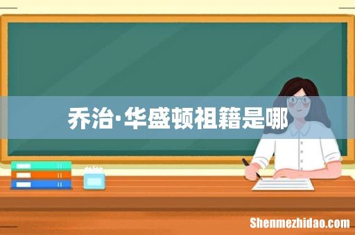 乔治·华盛顿祖籍是哪