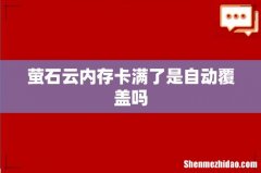 萤石云内存卡满了是自动覆盖吗