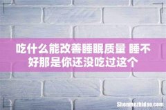 吃什么能改善睡眠质量 睡不好那是你还没吃过这个