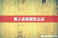 男人去泰国怎么玩