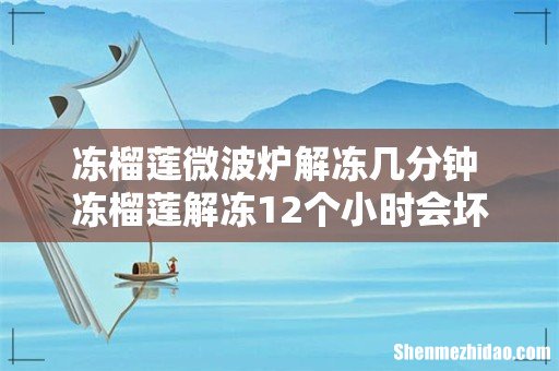 冻榴莲微波炉解冻几分钟 冻榴莲解冻12个小时会坏吗