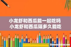 小龙虾和西瓜能一起吃吗 小龙虾和西瓜隔多久能吃