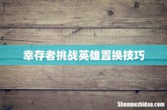 幸存者挑战英雄置换技巧