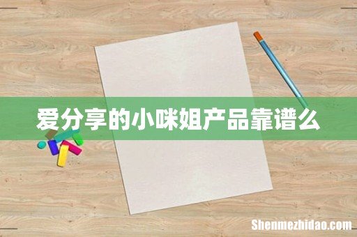爱分享的小咪姐产品靠谱么