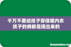 千万不要给孩子穿保暖内衣 孩子的病都是捂出来的