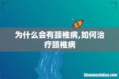 为什么会有颈椎病,如何治疗颈椎病