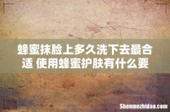 蜂蜜抹脸上多久洗下去最合适 使用蜂蜜护肤有什么要注意的