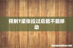 预制T梁张拉过后能不能移动