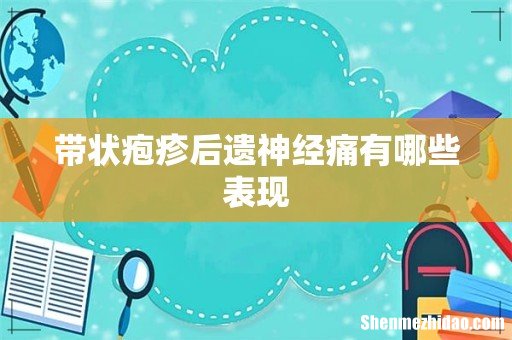 带状疱疹后遗神经痛有哪些表现