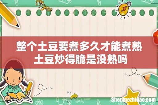 整个土豆要煮多久才能煮熟 土豆炒得脆是没熟吗