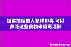 经常抽烟的人怎样排毒 可以多吃这些食物来排毒清肺