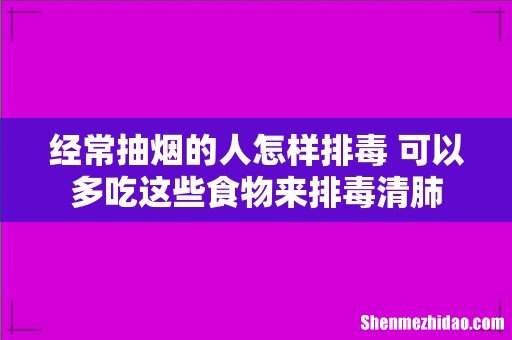 经常抽烟的人怎样排毒 可以多吃这些食物来排毒清肺