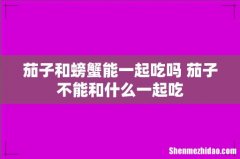 茄子和螃蟹能一起吃吗 茄子不能和什么一起吃