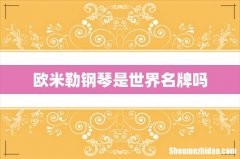 欧米勒钢琴是世界名牌吗