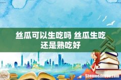 丝瓜可以生吃吗 丝瓜生吃还是熟吃好
