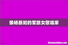 像杨恭如的军旅女歌唱家