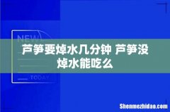 芦笋要焯水几分钟 芦笋没焯水能吃么