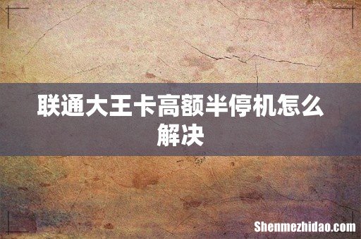 联通大王卡高额半停机怎么解决