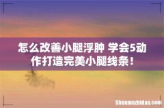 怎么改善小腿浮肿 学会5动作打造完美小腿线条！