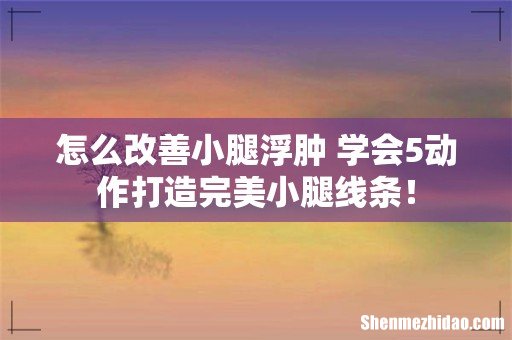 怎么改善小腿浮肿 学会5动作打造完美小腿线条!