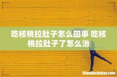 吃核桃拉肚子怎么回事 吃核桃拉肚子了怎么治