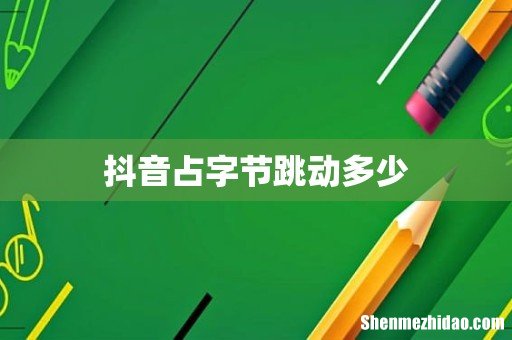 抖音占字节跳动多少