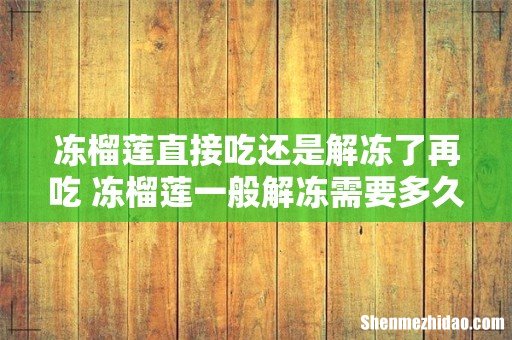 冻榴莲直接吃还是解冻了再吃 冻榴莲一般解冻需要多久