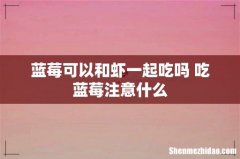 蓝莓可以和虾一起吃吗 吃蓝莓注意什么