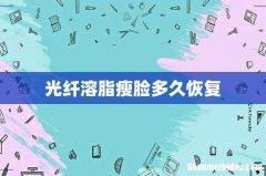 光纤溶脂瘦脸多久恢复