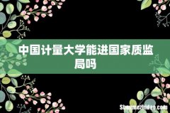 中国计量大学能进国家质监局吗