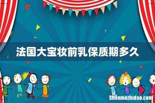 法国大宝妆前乳保质期多久