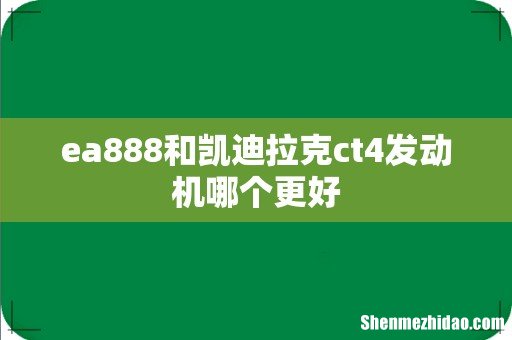 ea888和凯迪拉克ct4发动机哪个更好