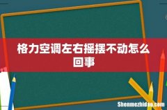 格力空调左右摇摆不动怎么回事