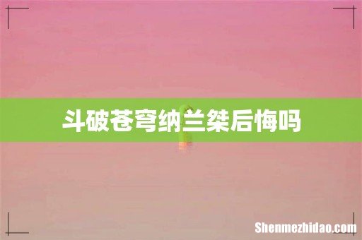 斗破苍穹纳兰桀后悔吗