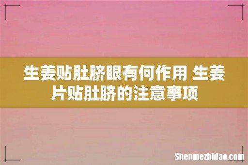生姜贴肚脐眼有何作用 生姜片贴肚脐的注意事项
