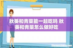 秋葵和青菜能一起吃吗 秋葵和青菜怎么做好吃