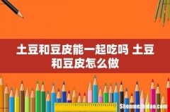 土豆和豆皮能一起吃吗 土豆和豆皮怎么做