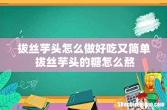 拔丝芋头怎么做好吃又简单 拔丝芋头的糖怎么熬
