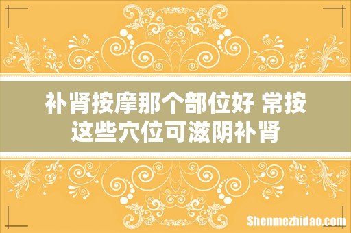 补肾按摩那个部位好 常按这些穴位可滋阴补肾